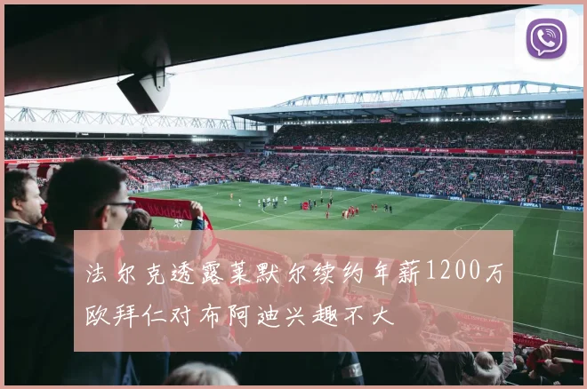 法尔克透露莱默尔续约年薪1200万欧拜仁对布阿迪兴趣不大