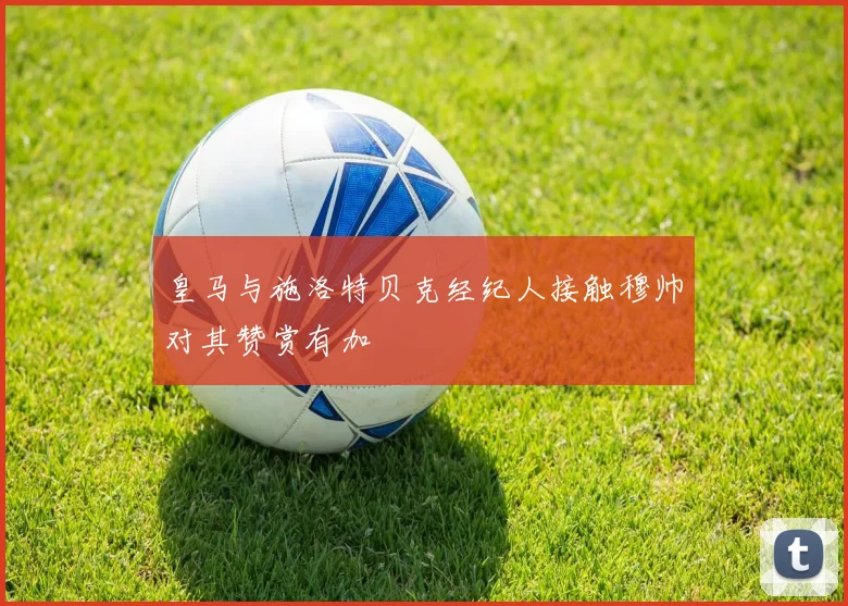 皇马与施洛特贝克经纪人接触穆帅对其赞赏有加