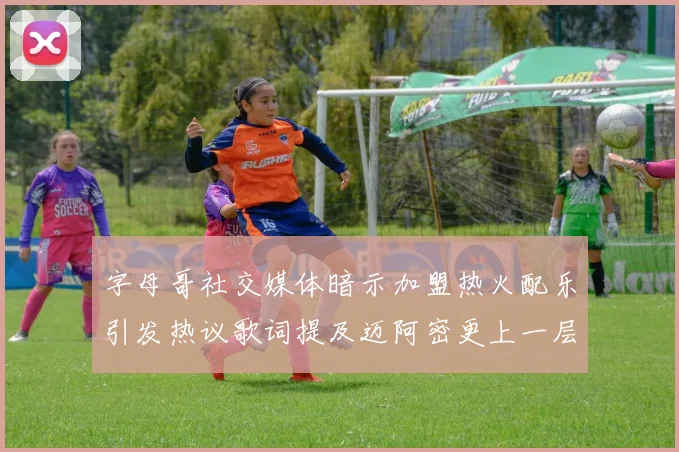字母哥社交媒体暗示加盟热火配乐引发热议歌词提及迈阿密更上一层楼