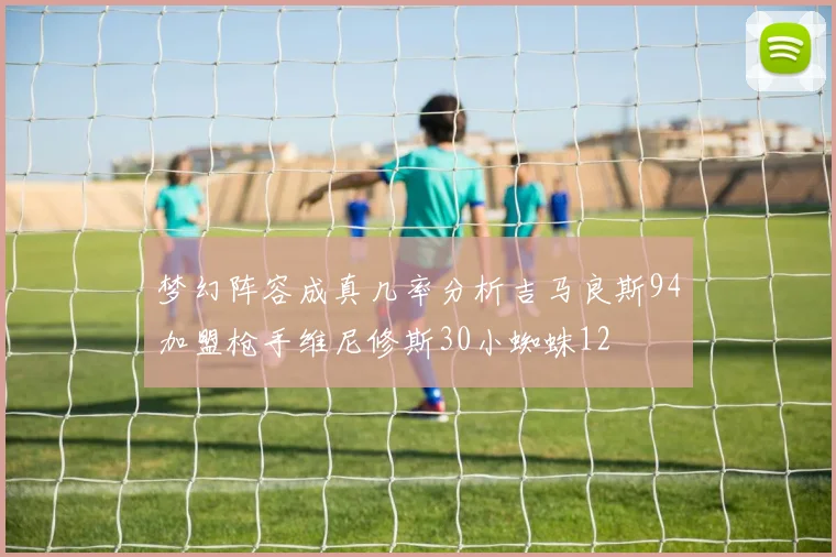 梦幻阵容成真几率分析吉马良斯94加盟枪手维尼修斯30小蜘蛛12