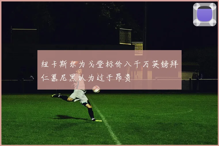 纽卡斯尔为戈登标价八千万英镑拜仁慕尼黑认为过于昂贵