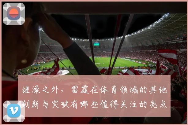 搓澡之外，雷霆在体育领域的其他创新与突破有哪些值得关注的亮点