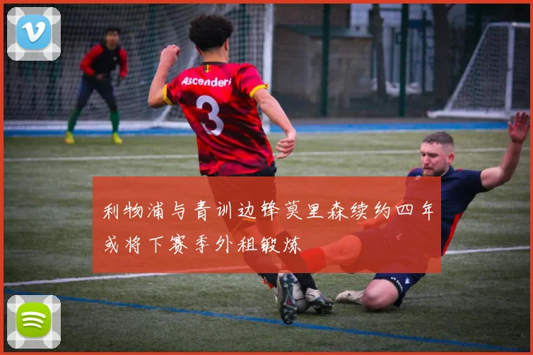 利物浦与青训边锋莫里森续约四年或将下赛季外租锻炼