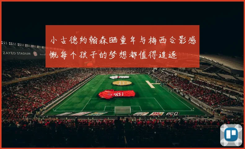 小古德约翰森晒童年与梅西合影感慨每个孩子的梦想都值得追逐