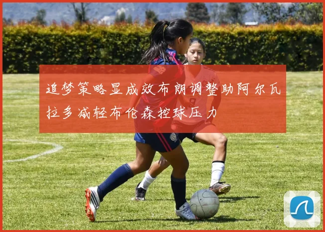 追梦策略显成效布朗调整助阿尔瓦拉多减轻布伦森控球压力