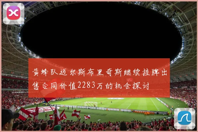 黄蜂队迈尔斯布里奇斯继续挂牌出售合同价值2283万的机会探讨