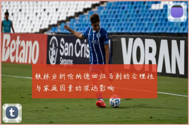 铁林分析伦纳德回归马刺的合理性与家庭因素的深远影响